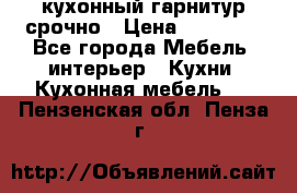 кухонный гарнитур срочно › Цена ­ 10 000 - Все города Мебель, интерьер » Кухни. Кухонная мебель   . Пензенская обл.,Пенза г.